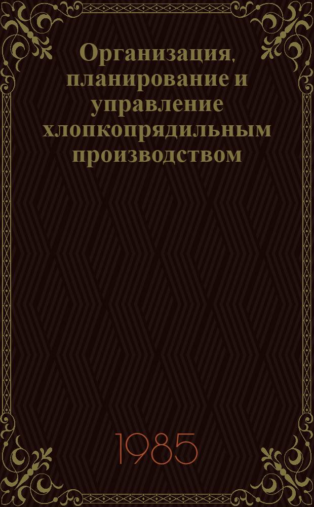 Организация, планирование и управление хлопкопрядильным производством : Учеб. для вузов по спец. "Прядение натур. и хим. волокон"