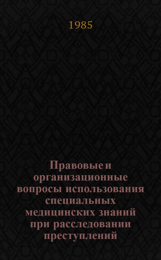 Правовые и организационные вопросы использования специальных медицинских знаний при расследовании преступлений : Автореф. дис. на соиск. учен. степ. к. ю. н