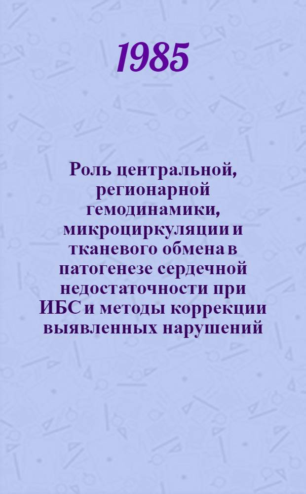 Роль центральной, регионарной гемодинамики, микроциркуляции и тканевого обмена в патогенезе сердечной недостаточности при ИБС и методы коррекции выявленных нарушений : Автореф. дис. на соиск. учен. степ. д-ра мед. наук : (14.00.06)