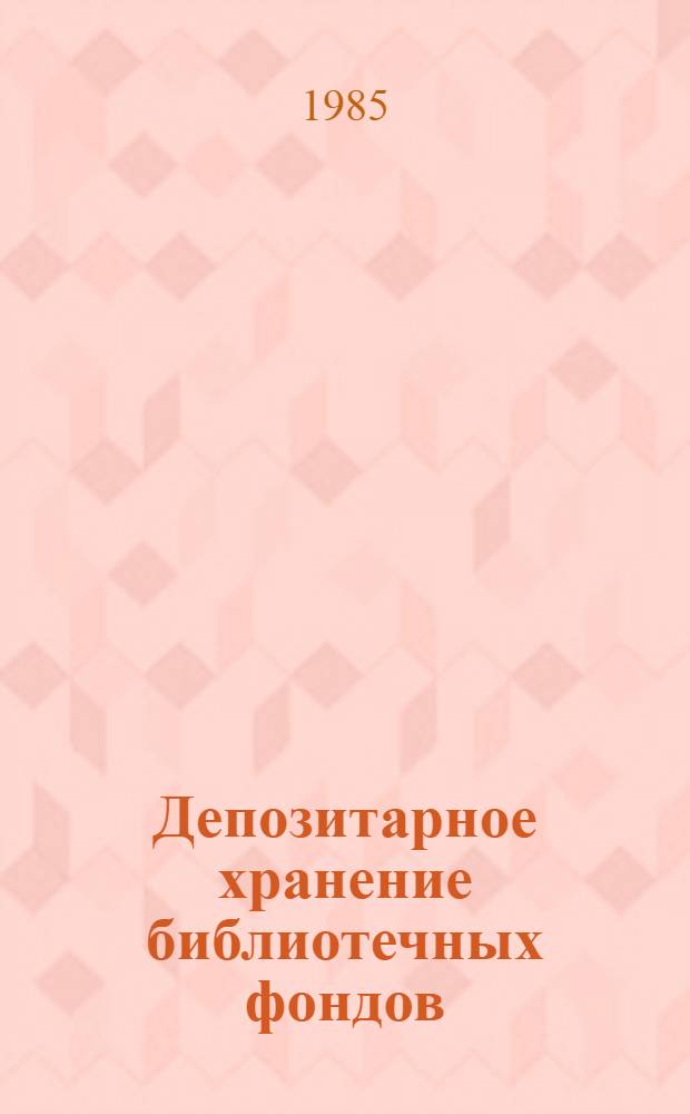 Депозитарное хранение библиотечных фондов : Аннот. рек. библиогр. указ. отеч. лит. за 1979-84 гг