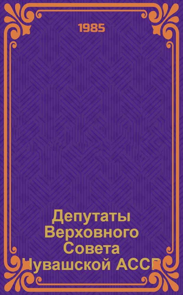 Депутаты Верховного Совета Чувашской АССР : Одиннадцатый созыв : Сборник