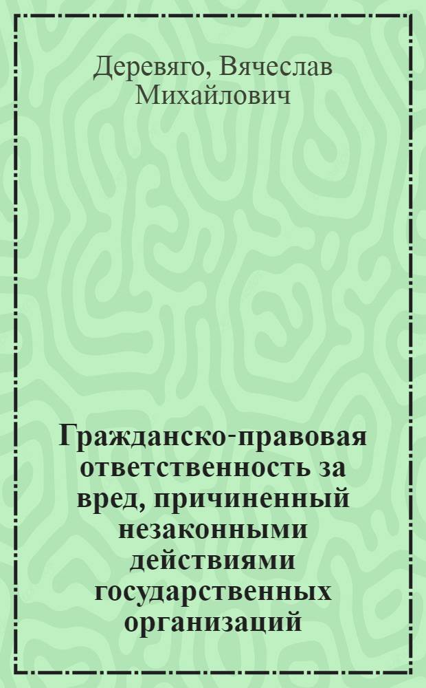 Гражданско-правовая ответственность за вред, причиненный незаконными действиями государственных организаций, а также должностных лиц : Автореф. дис. на соиск. учен. степ. канд. юрид. наук : (12.00.03)