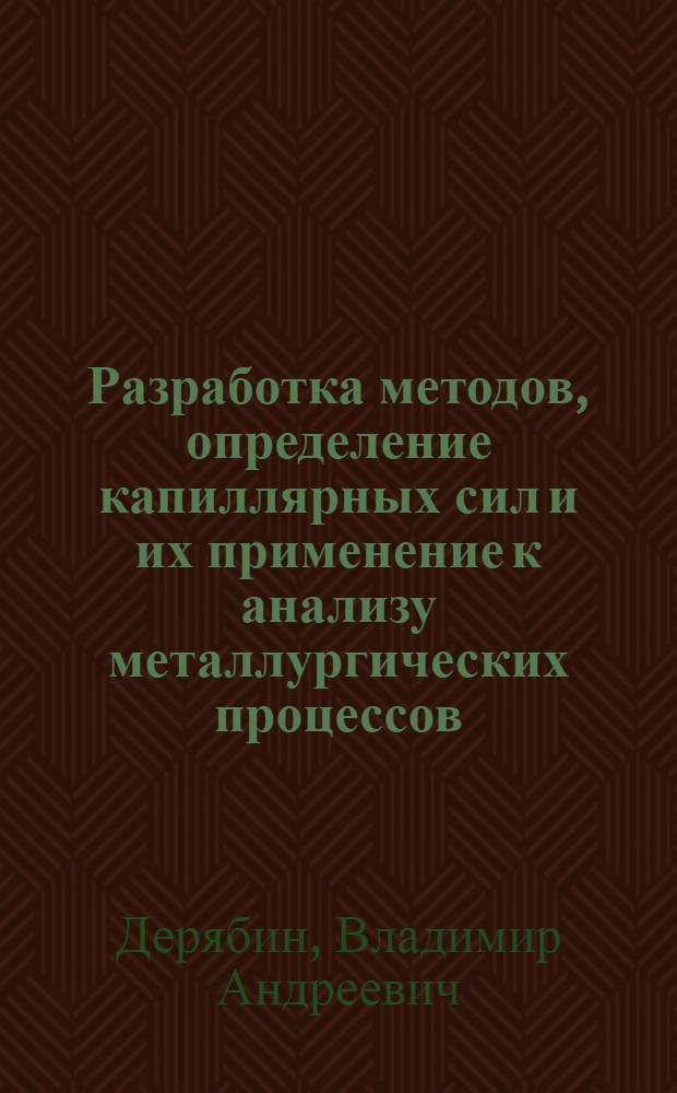 Разработка методов, определение капиллярных сил и их применение к анализу металлургических процессов : Автореф. дис. на соиск. учен. степ. д-ра техн. наук : (05.16.02)