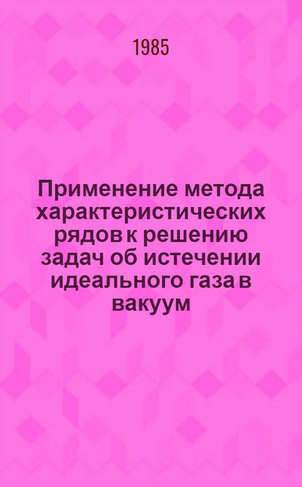 Применение метода характеристических рядов к решению задач об истечении идеального газа в вакуум : Автореф. дис. на соиск. учен. степ. канд. физ.-мат. наук. (01.01.02)