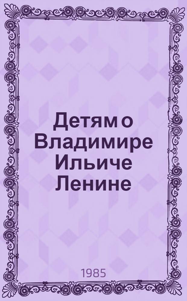 Детям о Владимире Ильиче Ленине : Стихи и рассказы : Для мл. шк. возраста