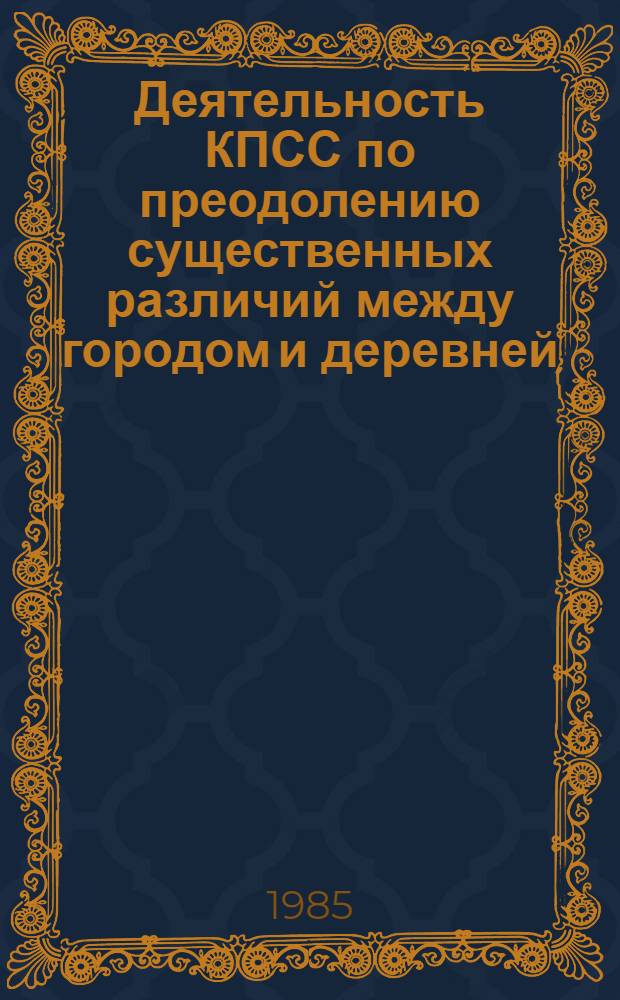 Деятельность КПСС по преодолению существенных различий между городом и деревней : (На материалах Сред. Азии и Казахстана)
