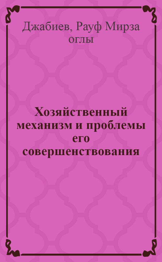 Хозяйственный механизм и проблемы его совершенствования : (На материалах пром-сти АзССР)