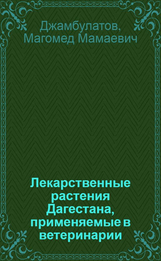 Лекарственные растения Дагестана, применяемые в ветеринарии : Учеб. пособие для фак. повышения квалификации вет. врачей