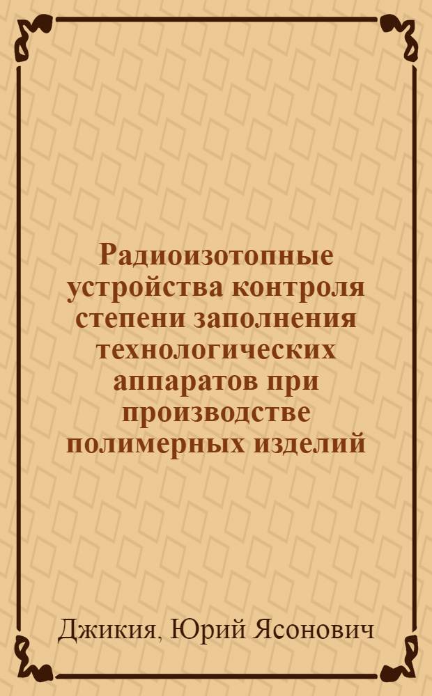 Радиоизотопные устройства контроля степени заполнения технологических аппаратов при производстве полимерных изделий : Автореф. дис. на соиск. учен. степ. к. т. н