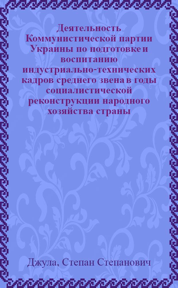 Деятельность Коммунистической партии Украины по подготовке и воспитанию индустриально-технических кадров среднего звена в годы социалистической реконструкции народного хозяйства страны : Автореф. дис. на соиск. учен. степ. канд. ист. наук : (07.00.01)