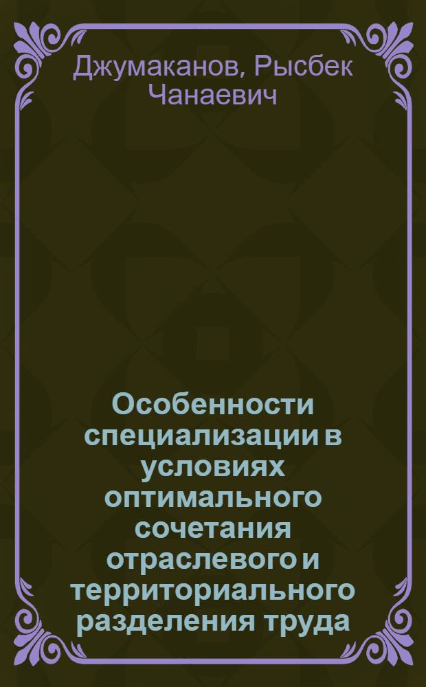 Особенности специализации в условиях оптимального сочетания отраслевого и территориального разделения труда : (На материалах машиностроения КиргССР) : Автореф. дис. на соиск. учен. степ. к. э. н