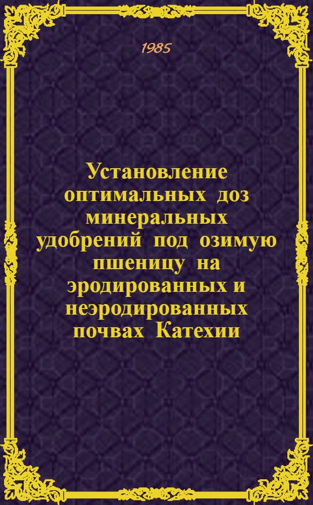 Установление оптимальных доз минеральных удобрений под озимую пшеницу на эродированных и неэродированных почвах Катехии : Автореф. дис. на соиск. учен. степ. канд. с.-х. наук : (06.01.04)