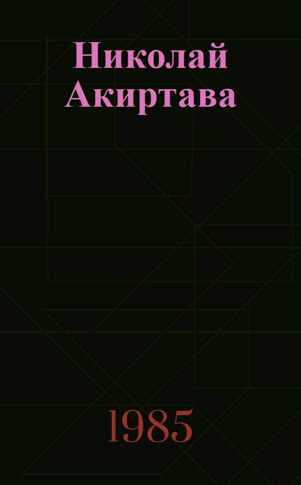 Николай Акиртава : Проф. революционер, парт. и гос. деятель : К 90-летию со дня рождения