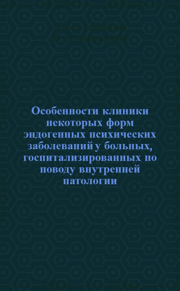 Особенности клиники некоторых форм эндогенных психических заболеваний у больных, госпитализированных по поводу внутренней патологии : Автореф. дис. на соиск. учен. степ. канд. мед. наук : (14.00.18)
