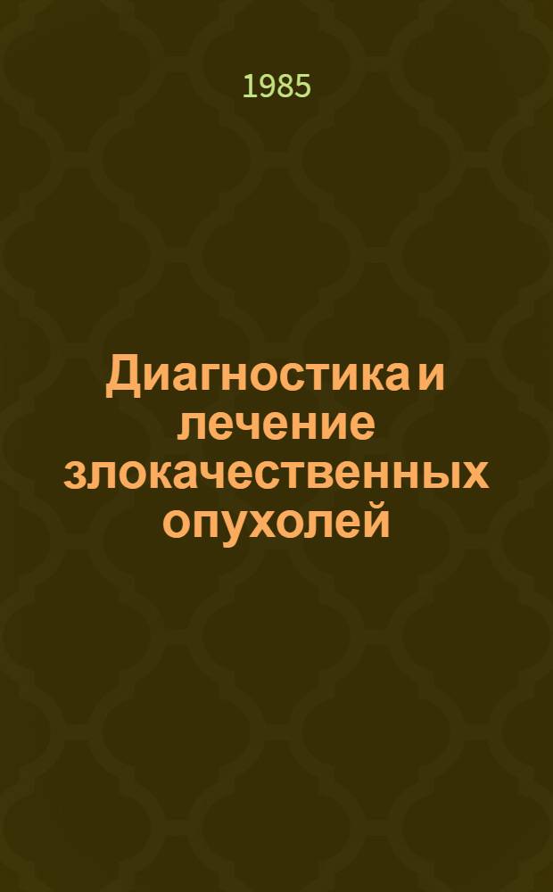 Диагностика и лечение злокачественных опухолей : Метод. разраб.