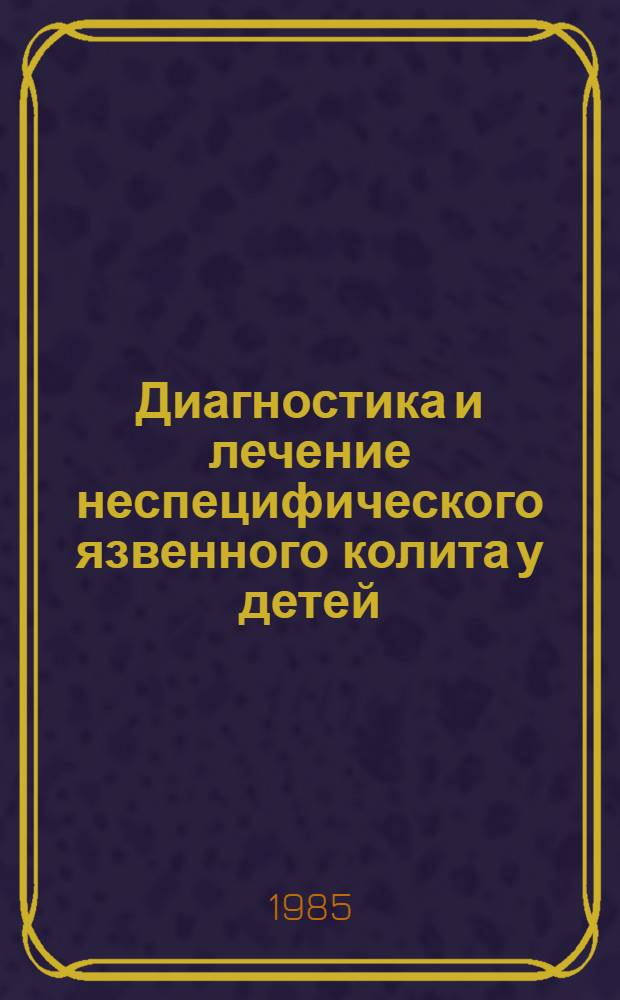 Диагностика и лечение неспецифического язвенного колита у детей : (Метод. рекомендации)