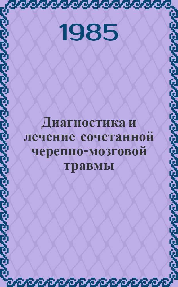 Диагностика и лечение сочетанной черепно-мозговой травмы : (Тез. докл. к предстоящей Обл. науч.-практ. конф. нейрохирургов и травматологов)