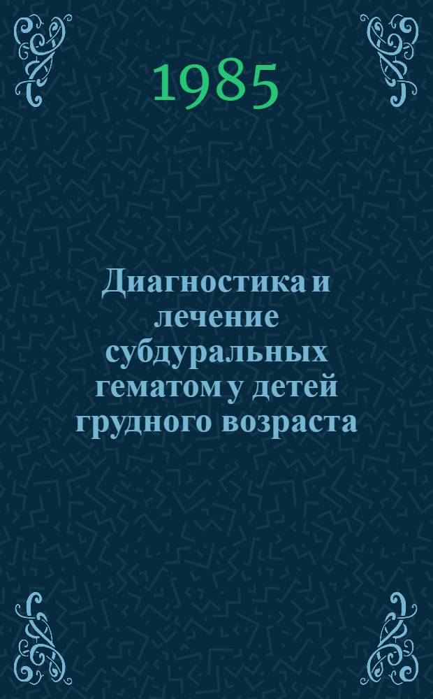 Диагностика и лечение субдуральных гематом у детей грудного возраста : (Метод. рекомендации)