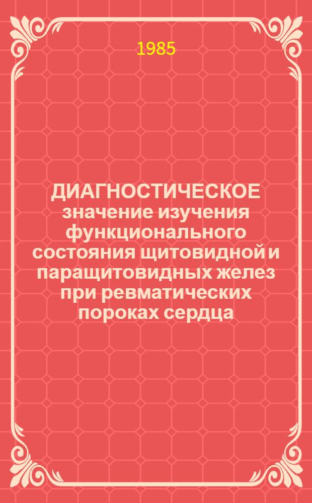 ДИАГНОСТИЧЕСКОЕ значение изучения функционального состояния щитовидной и паращитовидных желез при ревматических пороках сердца : (Метод. рекомендации)