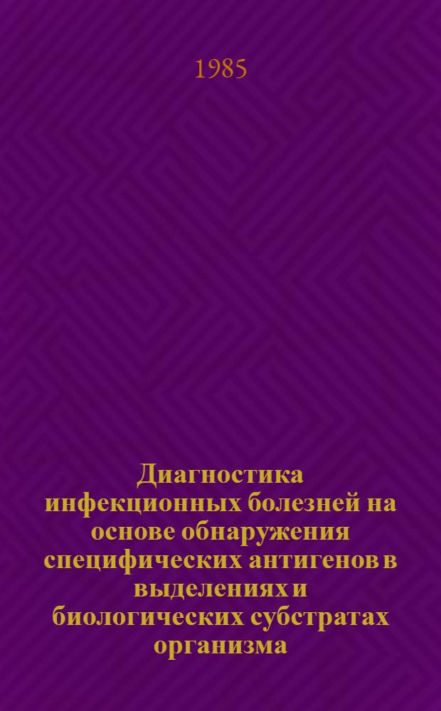 Диагностика инфекционных болезней на основе обнаружения специфических антигенов в выделениях и биологических субстратах организма : Аннот. указ. отеч. и зарубеж. лит