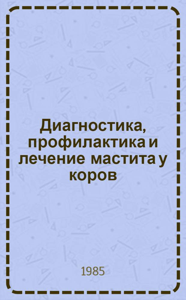 Диагностика, профилактика и лечение мастита у коров : Рекомендации