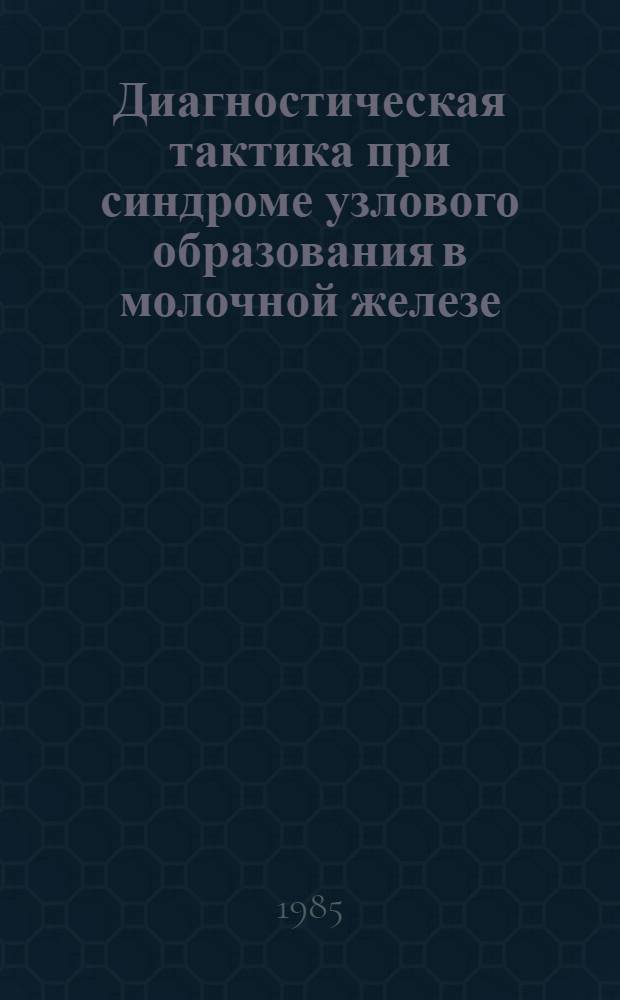 Диагностическая тактика при синдроме узлового образования в молочной железе : Метод. рекомендации