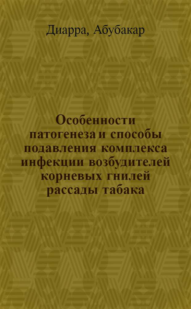 Особенности патогенеза и способы подавления комплекса инфекции возбудителей корневых гнилей рассады табака : Автореф. дис. на соиск. учен. степ. канд. с.-х. наук : (06.01.11)