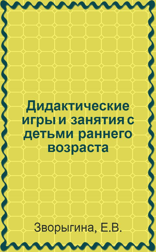 Дидактические игры и занятия с детьми раннего возраста : Пособие для воспитателя дет. сада