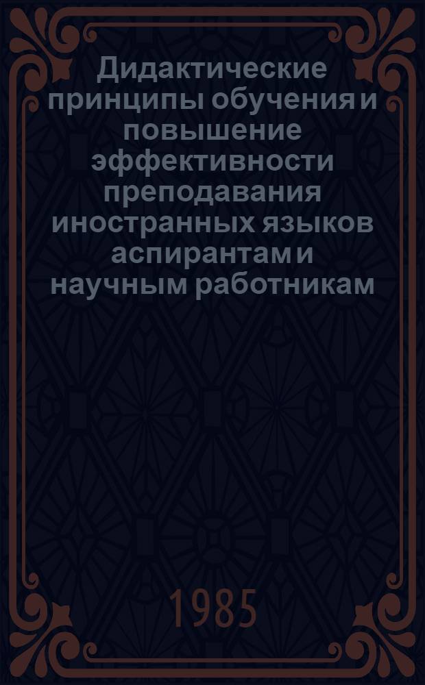 Дидактические принципы обучения и повышение эффективности преподавания иностранных языков аспирантам и научным работникам : Тез. докл. и метериалы для обсуждения
