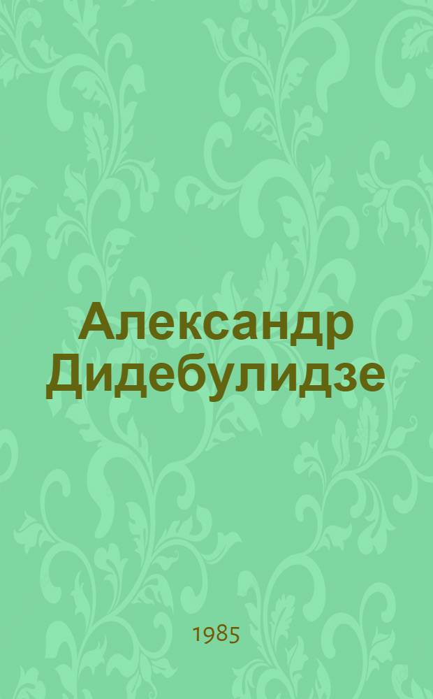Александр Дидебулидзе (1882-1951) : Электротехник, физик, педагог : Биобиблиография