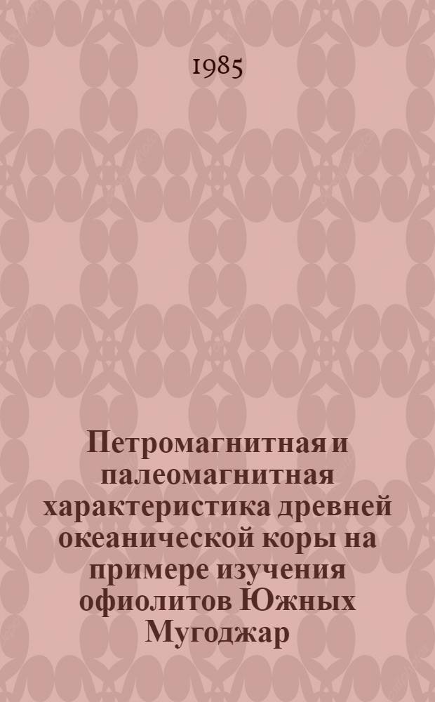 Петромагнитная и палеомагнитная характеристика древней океанической коры на примере изучения офиолитов Южных Мугоджар : Автореф. дис. на соиск. учен. степ. канд. геол.-минерал. наук : (01.04.12)