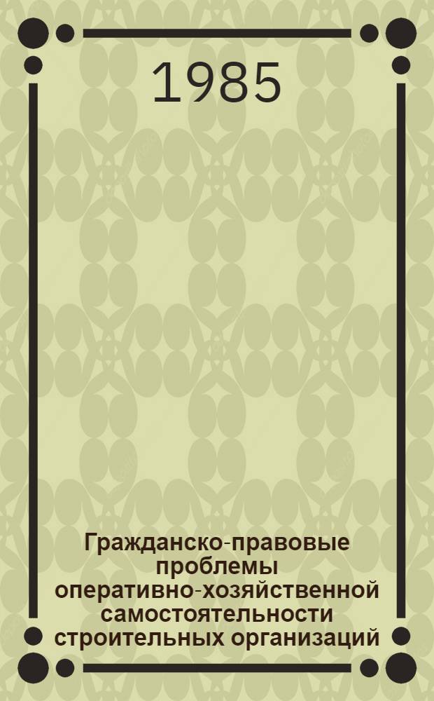 Гражданско-правовые проблемы оперативно-хозяйственной самостоятельности строительных организаций : Автореф. дис. на соиск. учен. степ. д-ра юрид. наук : (12.00.03)