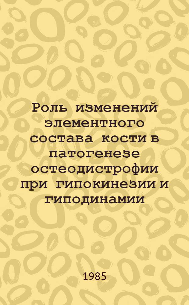 Роль изменений элементного состава кости в патогенезе остеодистрофии при гипокинезии и гиподинамии : (Эксперим. исслед.) : Автореф. дис. на соиск. учен. степ. канд. биол. наук : (14.00.16)