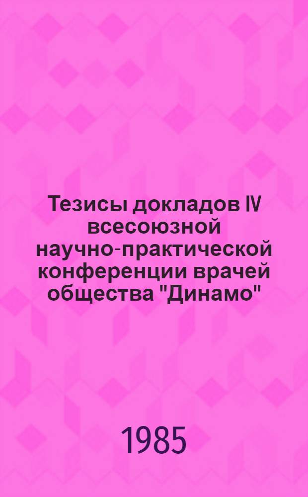 Тезисы докладов IV всесоюзной научно-практической конференции врачей общества "Динамо" (1-5 окт. 1984 г., Минск)