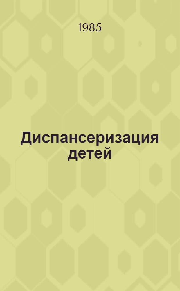 Диспансеризация детей : (Инструкт. письмо) : Утв. М-вом здравоохранения КиргССР 19.07.85