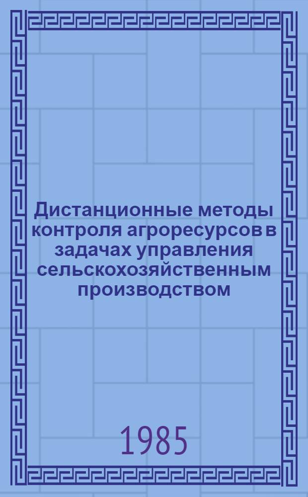 Дистанционные методы контроля агроресурсов в задачах управления сельскохозяйственным производством : Сб. науч. тр