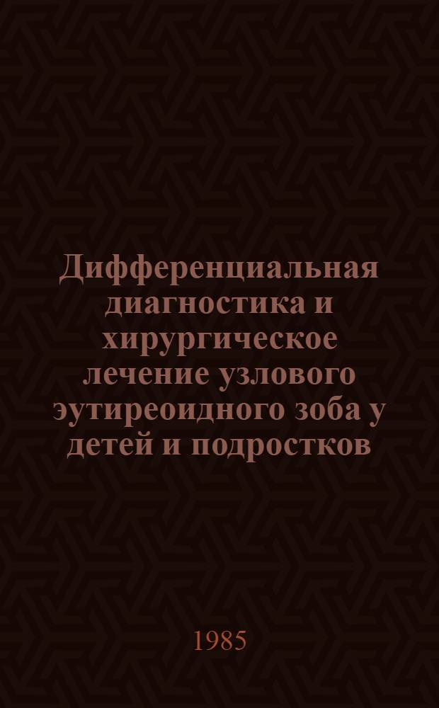 Дифференциальная диагностика и хирургическое лечение узлового эутиреоидного зоба у детей и подростков : Метод. рекомендации