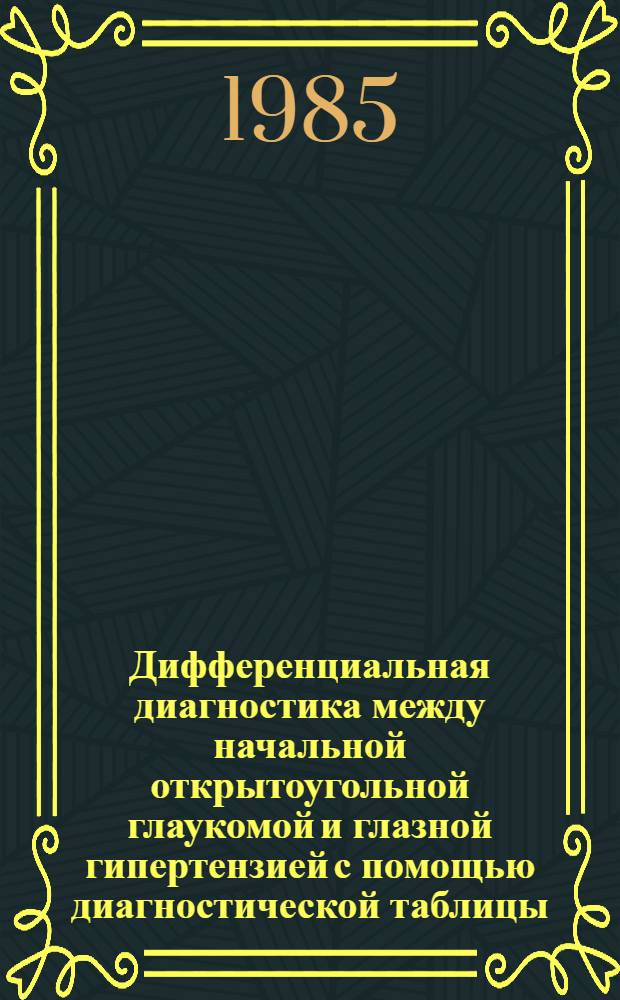 Дифференциальная диагностика между начальной открытоугольной глаукомой и глазной гипертензией с помощью диагностической таблицы : Метод. рекомендации