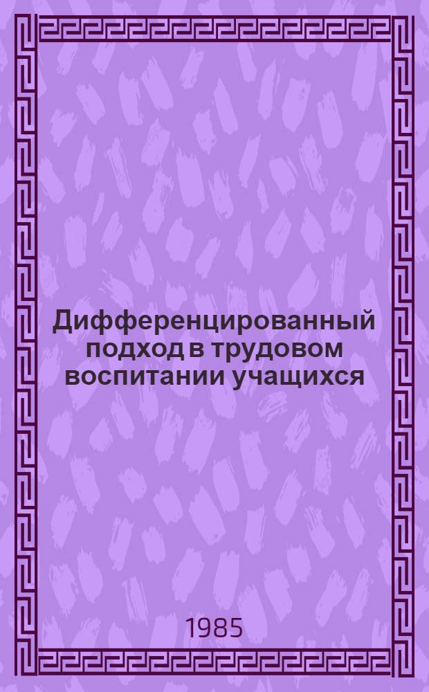 Дифференцированный подход в трудовом воспитании учащихся : Метод. рекомендации : Для эксперим. проверки