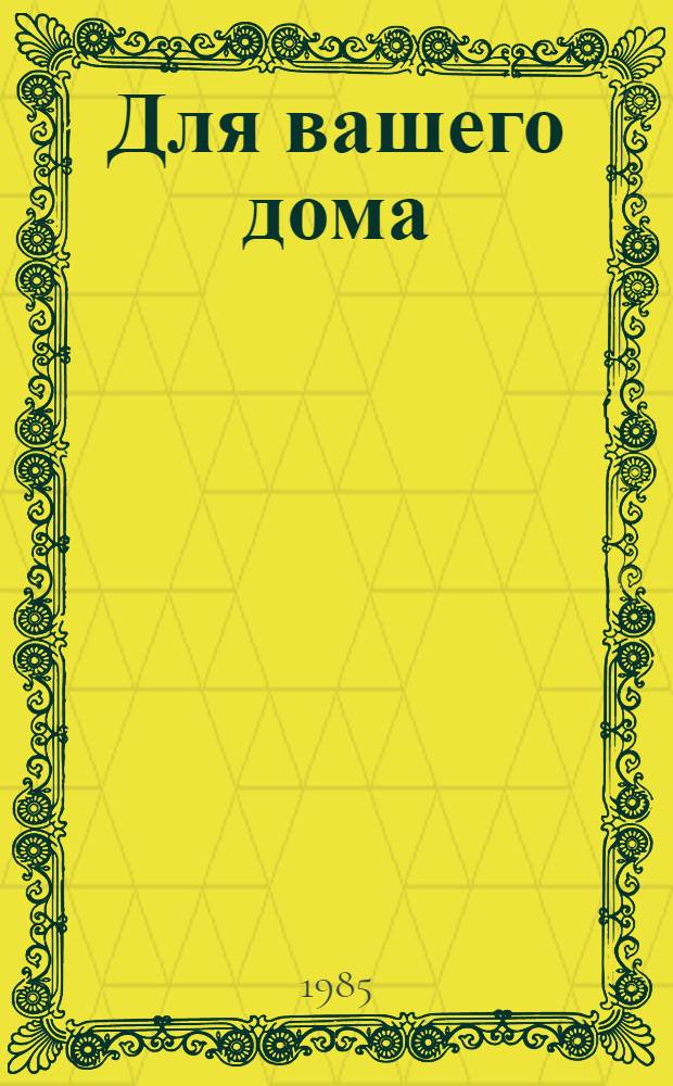 Для вашего дома : Советы, рецепты, пожелания