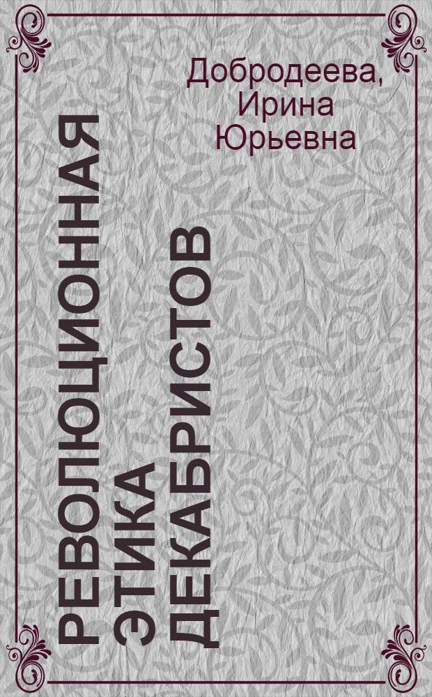 Революционная этика декабристов : Автореф. дис. на соиск. учен. степ. канд. филос. наук : (09.00.05)