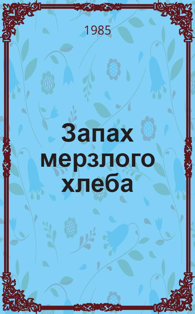 Запах мерзлого хлеба : Очерки и рассказы о войне
