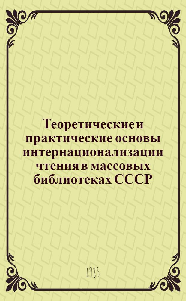 Теоретические и практические основы интернационализации чтения в массовых библиотеках СССР : Автореф. дис. на соиск. учен. степ. д. п. н