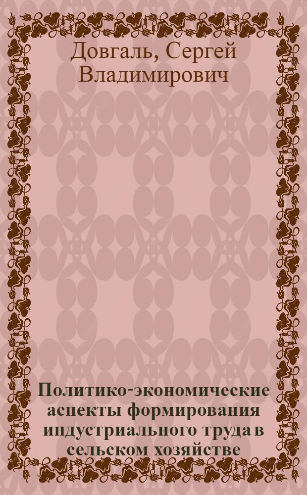Политико-экономические аспекты формирования индустриального труда в сельском хозяйстве : Автореф. дис. на соиск. учен. степ. канд. экон. наук : (08.00.01)