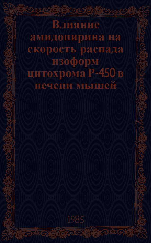 Влияние амидопирина на скорость распада изоформ цитохрома Р-450 в печени мышей : Автореф. дис. на соиск. учен. степ. канд. биол. наук : (03.00.04)