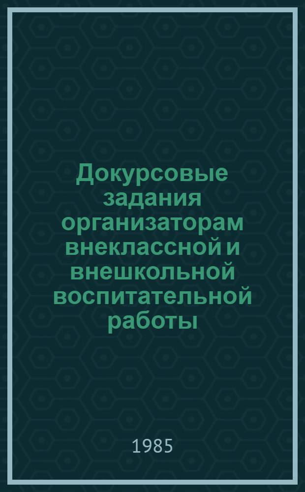 Докурсовые задания организаторам внеклассной и внешкольной воспитательной работы, ранее проходившим курсовую подготовку : Рекомендации метод. каб