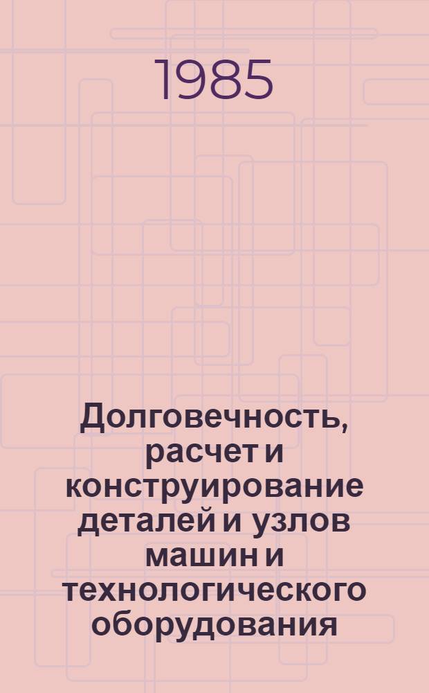 Долговечность, расчет и конструирование деталей и узлов машин и технологического оборудования : Сб. ст