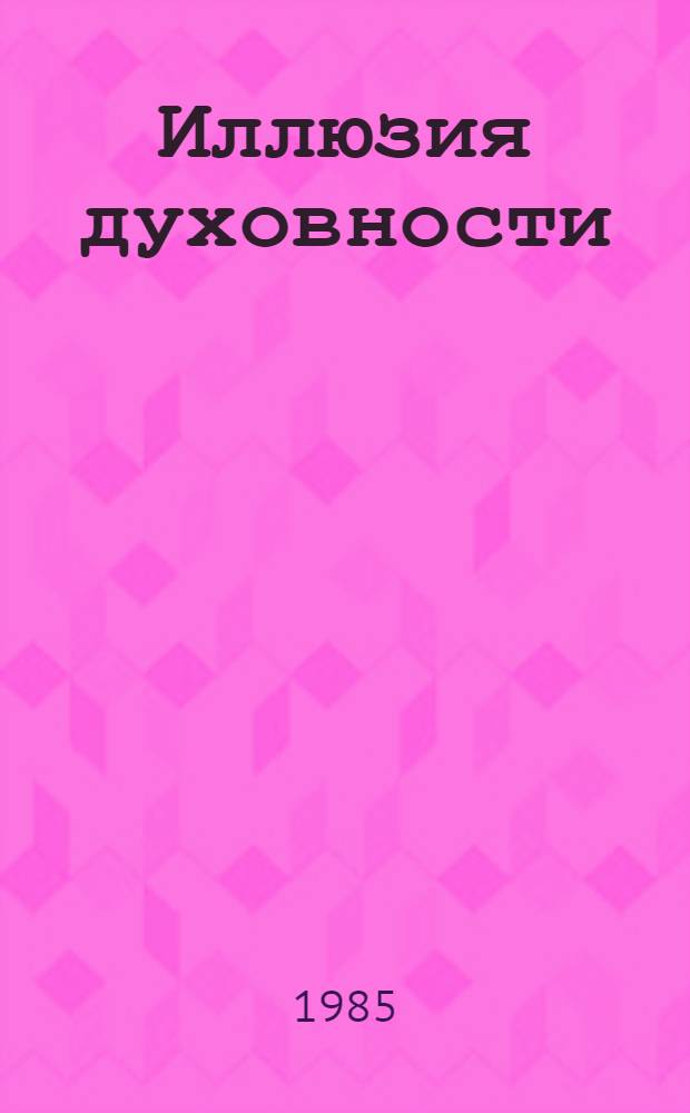 Иллюзия духовности : О превратном характере религ. мировоззрения