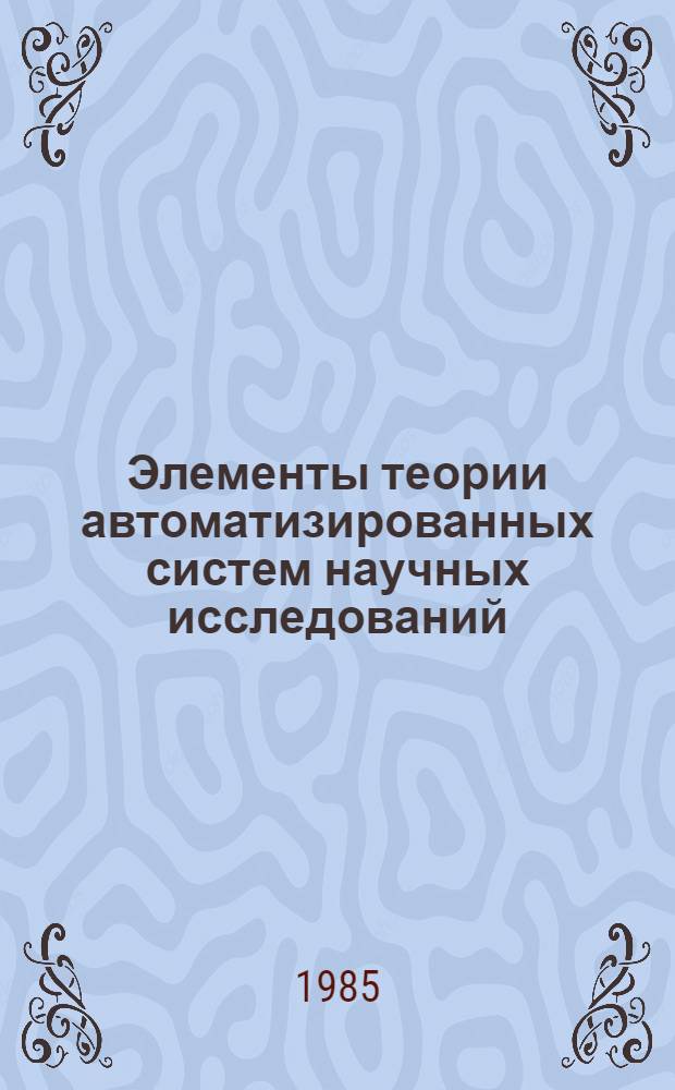 Элементы теории автоматизированных систем научных исследований : (Систем. подход)