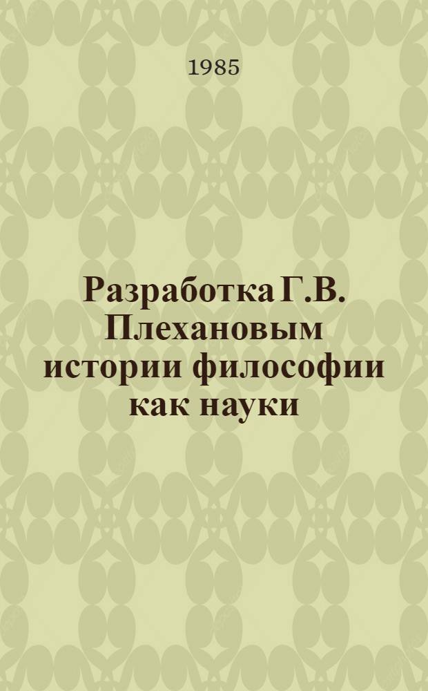 Разработка Г.В. Плехановым истории философии как науки : Автореф. дис. на соиск. учен. степ. канд. филос. наук : (09.00.03)